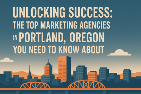 Unlocking Success: The Top Marketing Agencies in Portland, Oregon You Need to Know About
